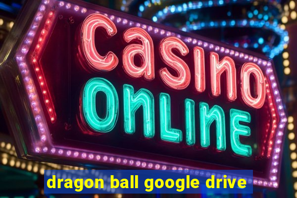 dragon ball google drive